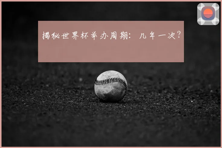 揭秘世界杯举办周期:几年一次?