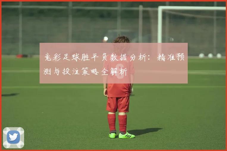 竞彩足球胜平负数据分析：精准预测与投注策略全解析