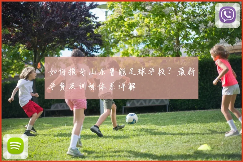 如何报考山东鲁能足球学校？最新学费及训练体系详解