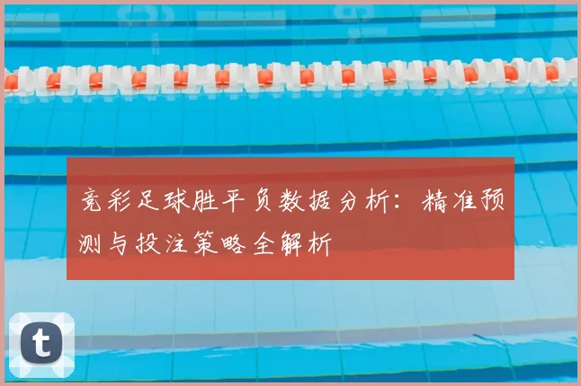 竞彩足球胜平负数据分析：精准预测与投注策略全解析